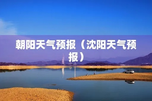 朝阳天气预报15天查询(朝阳天气预报天气预报) 朝阳天气预报15天查询(朝阳天气预报天气预报)